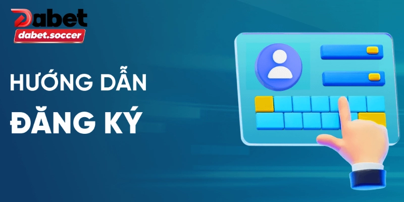 Cách thức thực hiện quy trình đăng ký tài khoản DABET